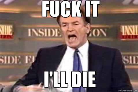 fuck it i'll die  Fuck It Bill OReilly