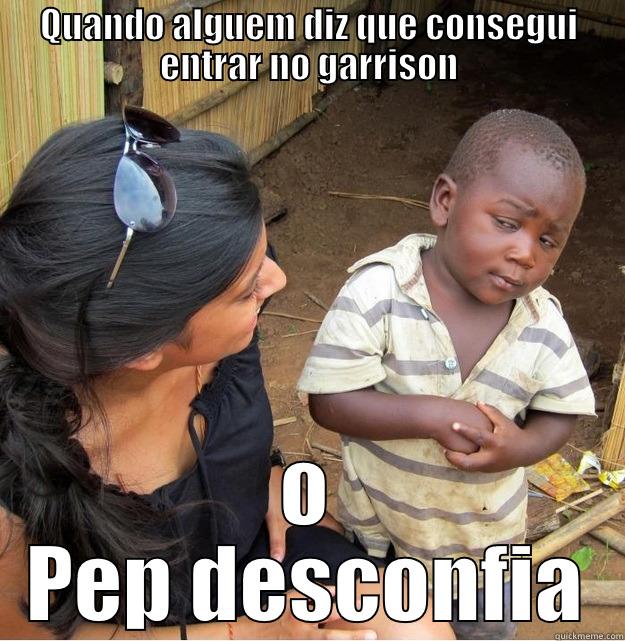 QUANDO ALGUEM DIZ QUE CONSEGUI ENTRAR NO GARRISON O PEP DESCONFIA Skeptical Third World Kid