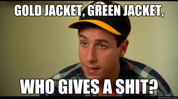 Gold jacket, green jacket, Who gives a shit? - Gold jacket, green jacket, Who gives a shit?  happy gilmore