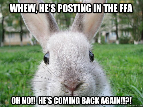 Whew, he's posting in the FFA OH NO!!  He's coming back AGAIN!!?!  Rabbit webcam