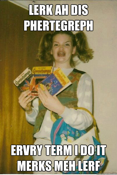 LERK AH DIS PHERTEGREPH ERVRY TERM I DO IT MERKS MEH LERF  BERKS