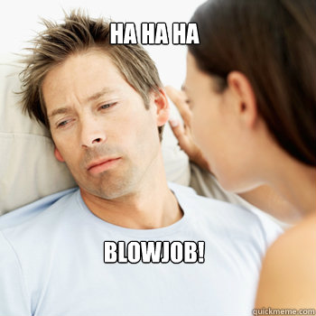 ha ha ha blowjob!  Fortunate Boyfriend Problems