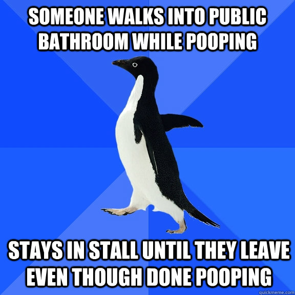 someone walks into public bathroom while pooping stays in stall until they leave even though done pooping  Socially Awkward Penguin