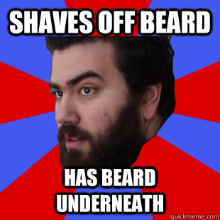 Shaves off beard Has beard underneath  