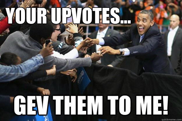 Your Upvotes... GEV them to me!  