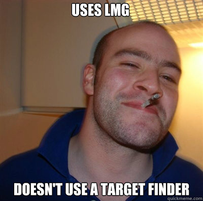 Uses LMG Doesn't use a target finder  Goodguy Greg Shitting