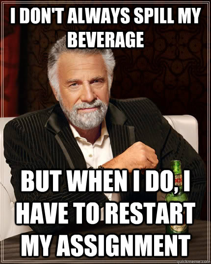I don't always spill my beverage but when I do, i have to restart my assignment - I don't always spill my beverage but when I do, i have to restart my assignment  The Most Interesting Man In The World