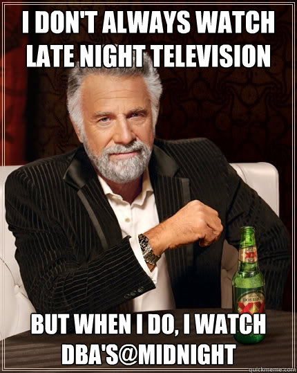 I don't always watch late night television But when I do, I watch DBA's@Midnight  The Most Interesting Man In The World