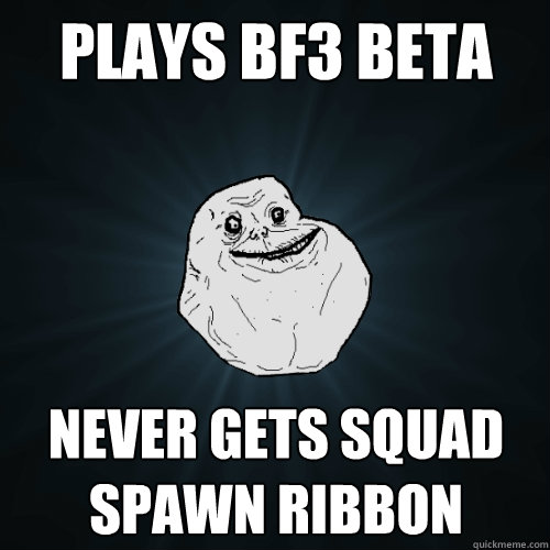 Plays BF3 Beta Never gets Squad Spawn Ribbon - Plays BF3 Beta Never gets Squad Spawn Ribbon  Forever Alone
