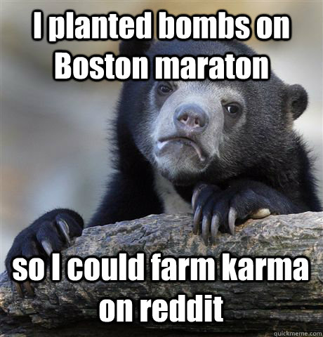 I planted bombs on Boston maraton so I could farm karma on reddit - I planted bombs on Boston maraton so I could farm karma on reddit  Confession Bear