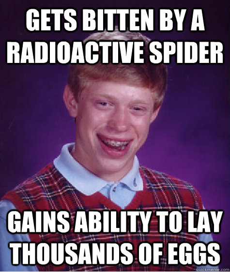 Gets bitten by a radioactive spider Gains ability to lay thousands of eggs  Bad Luck Brian
