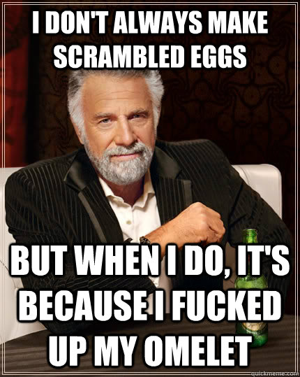 I don't always make scrambled eggs but when I do, it's because I fucked up my omelet - I don't always make scrambled eggs but when I do, it's because I fucked up my omelet  The Most Interesting Man In The World