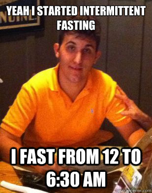 yeah i started intermittent fasting i fast from 12 to 6:30 am - yeah i started intermittent fasting i fast from 12 to 6:30 am  Tony Meme