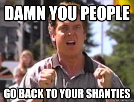 Damn you people go back to your shanties - Damn you people go back to your shanties  Angry Shooter Mcgavin