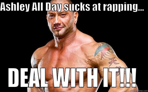 Batista says Deal With It! - ASHLEY ALL DAY SUCKS AT RAPPING...   DEAL WITH IT!!! Misc