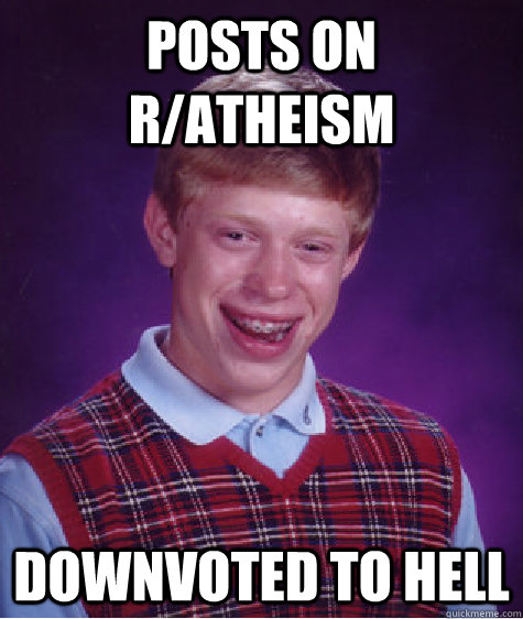 posts on r/atheism downvoted to hell  Badluckbrian