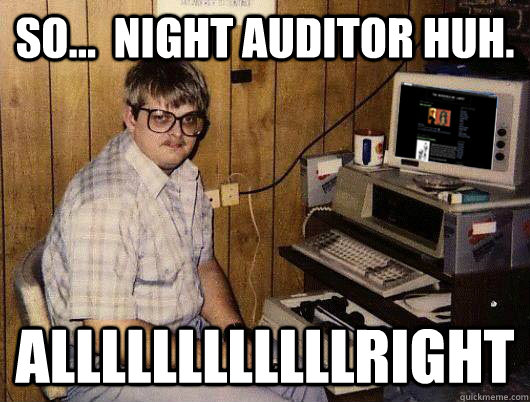 So...  night auditor huh. Allllllllllllright - So...  night auditor huh. Allllllllllllright  All the ladies