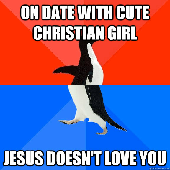 On date with cute christian girl jesus doesn't love you  Socially Awesome Awkward Penguin