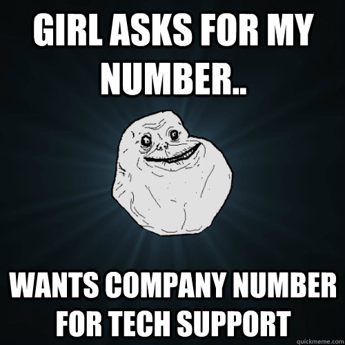 Girl asks for my number.. wants company number for tech support  Forever Alone