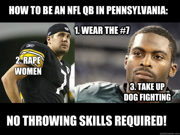 How to be an NFL QB in Pennsylvania: 2. Rape women
 3. Take up dog fighting 1. Wear the #7 No Throwing Skills required!  NFL QB in PA