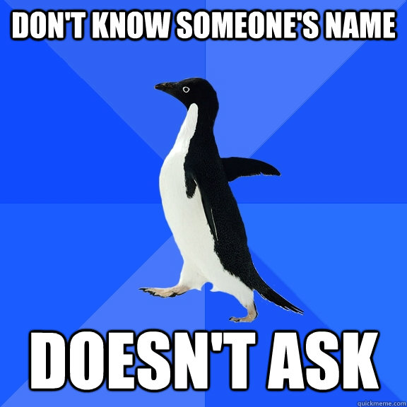 Don't know someone's name Doesn't ask  Socially Awkward Penguin