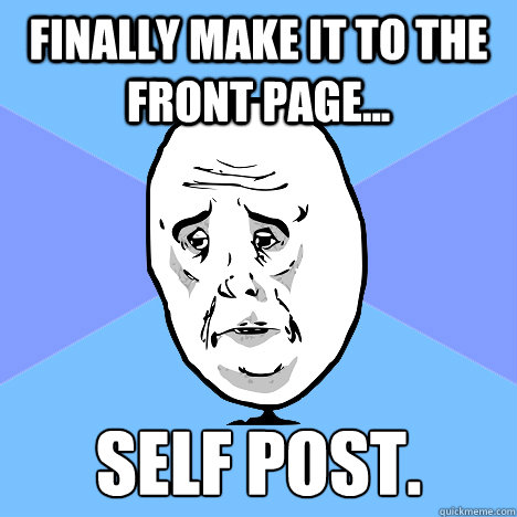 Finally make it to the front page... Self post.  Okay Guy
