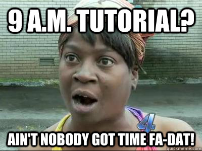 9 a.m. tutorial? Ain't Nobody Got Time fa-dat!  No Time Sweet Brown