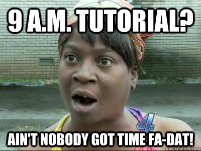 9 a.m. tutorial? Ain't Nobody Got Time fa-dat! - 9 a.m. tutorial? Ain't Nobody Got Time fa-dat!  No Time Sweet Brown