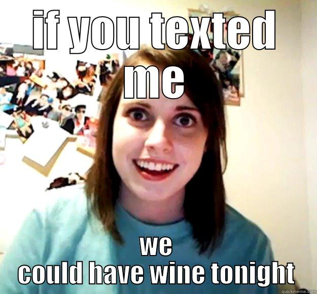 IF YOU TEXTED ME WE COULD HAVE WINE TONIGHT Overly Attached Girlfriend