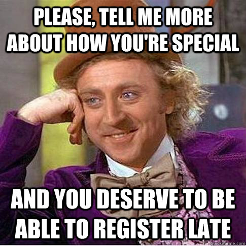Please, tell me more about how you're special And you deserve to be able to register late  Condescending Willy Wonka