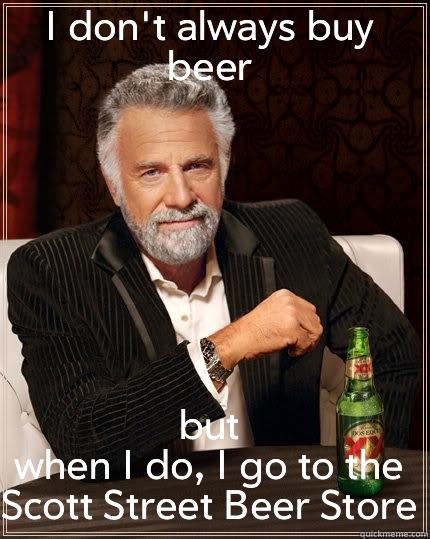 I DON'T ALWAYS BUY BEER BUT WHEN I DO, I GO TO THE SCOTT STREET BEER STORE The Most Interesting Man In The World
