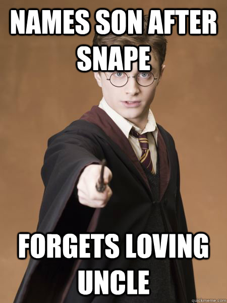 names son after snape forgets loving uncle - names son after snape forgets loving uncle  Scumbag Harry Potter