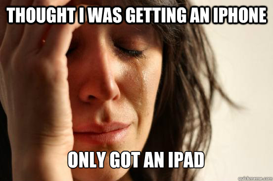 Thought I was getting an iphone Only got an ipad - Thought I was getting an iphone Only got an ipad  First World Problems