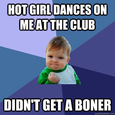 hot girl dances on me at the club didn't get a boner  Success Kid