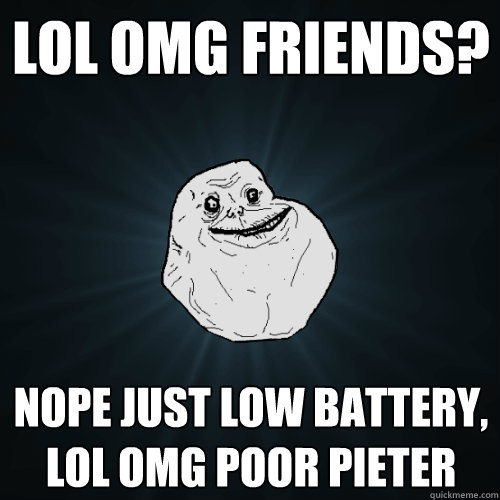 lol omg friends? nope just low battery, lol omg poor pieter  Forever Alone