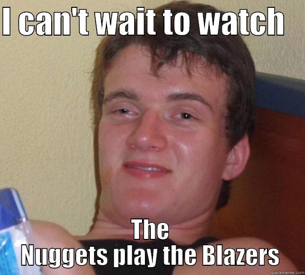 I CAN'T WAIT TO WATCH    THE NUGGETS PLAY THE BLAZERS 10 Guy