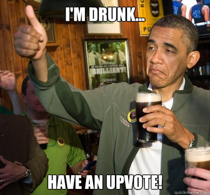 I'm drunk... Have an upvote!  Upvote Obama