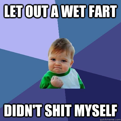 Let out a wet fart didn't shit myself  Success Kid