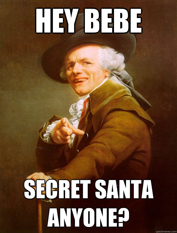 Hey bebe secret santa anyone?  Joseph Ducreux