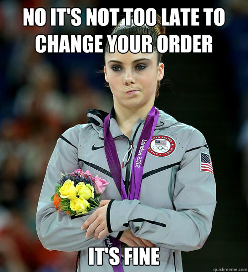 No it's not too late to change your order it's fine - No it's not too late to change your order it's fine  McKayla Not Impressed