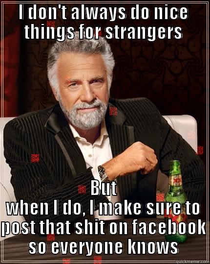 I DON'T ALWAYS DO NICE THINGS FOR STRANGERS BUT WHEN I DO, I MAKE SURE TO POST THAT SHIT ON FACEBOOK SO EVERYONE KNOWS The Most Interesting Man In The World