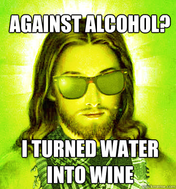 Against alcohol? I turned water into wine - Against alcohol? I turned water into wine  Misc