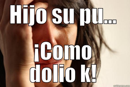 HIJO SU PU... ¡COMO DOLIO K! First World Problems