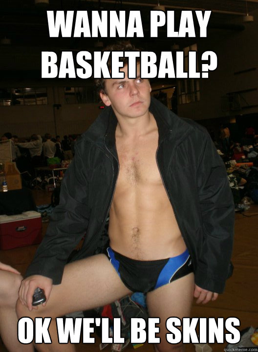 Wanna play basketball? Ok we'll be skins  