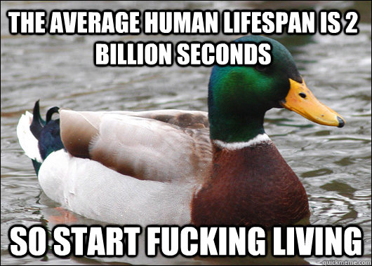 The average human lifespan is 2 billion seconds so start fucking living  Actual Advice Mallard