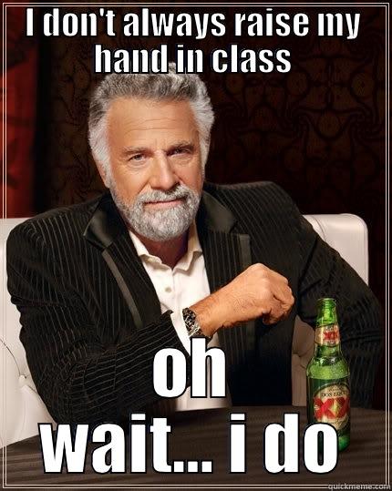 I DON'T ALWAYS RAISE MY HAND IN CLASS OH WAIT… I DO The Most Interesting Man In The World