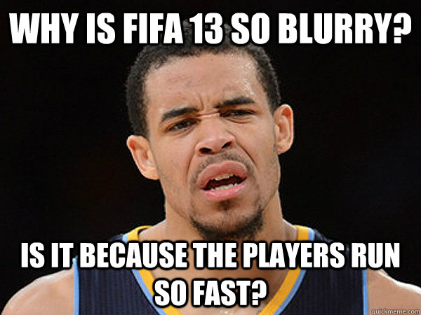 why is fifa 13 so blurry? is it because the players run so fast? - why is fifa 13 so blurry? is it because the players run so fast?  JaVale McGee