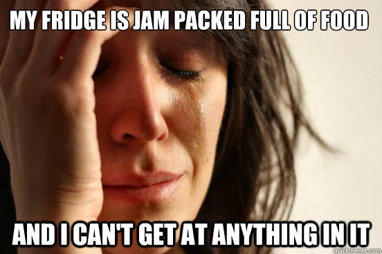 My fridge is jam packed full of food and I can't get at anything in it  First World Problems