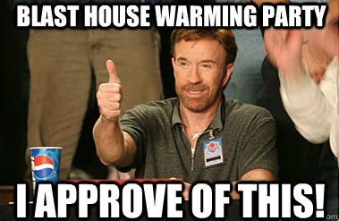 blast house warming party I approve of this!  