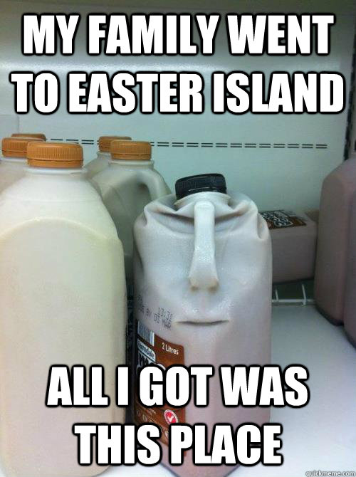 My family went to Easter island All I got was this place - My family went to Easter island All I got was this place  Disgruntled Chocolate Milk